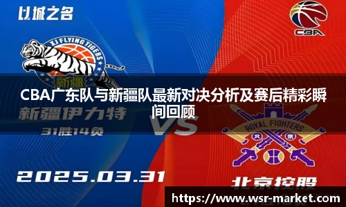 CBA广东队与新疆队最新对决分析及赛后精彩瞬间回顾