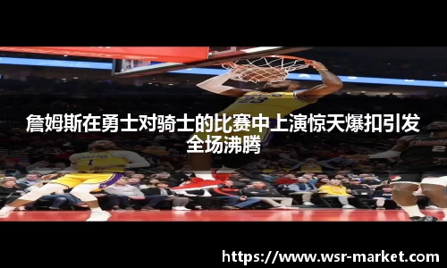 詹姆斯在勇士对骑士的比赛中上演惊天爆扣引发全场沸腾