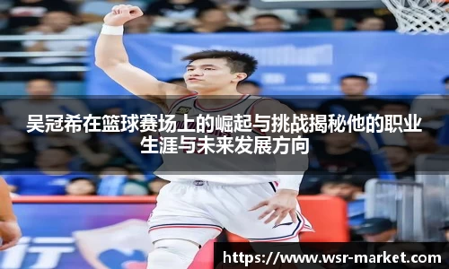 吴冠希在篮球赛场上的崛起与挑战揭秘他的职业生涯与未来发展方向